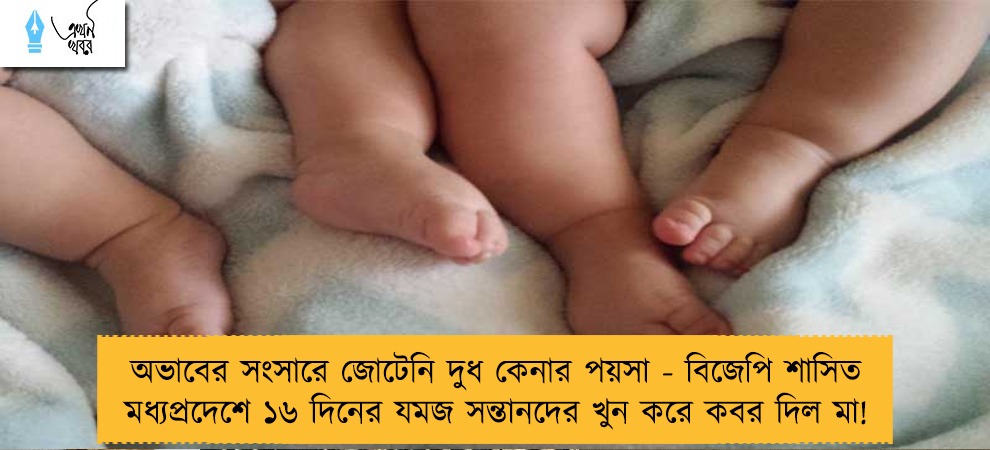 অভাবের সংসারে জোটেনি দুধ কেনার পয়সা - বিজেপি শাসিত মধ্যপ্রদেশে ১৬ দিনের যমজ সন্তানদের খুন করে কবর দিল মা!