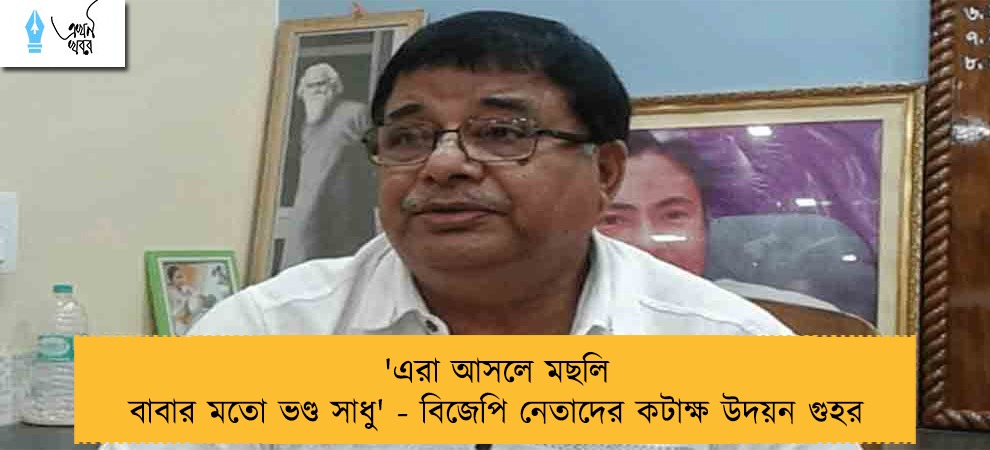 'এরা আসলে মছলি বাবার মতো ভণ্ড সাধু' - বিজেপি নেতাদের কটাক্ষ উদয়ন গুহর