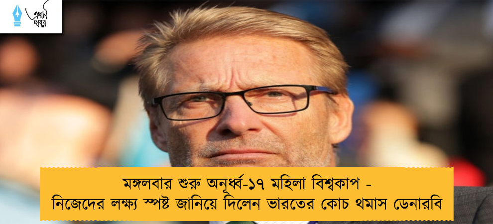 মঙ্গলবার শুরু অনূর্ধ্ব-১৭ মহিলা বিশ্বকাপ - নিজেদের লক্ষ্য স্পষ্ট জানিয়ে দিলেন ভারতের কোচ থমাস ডেনারবি