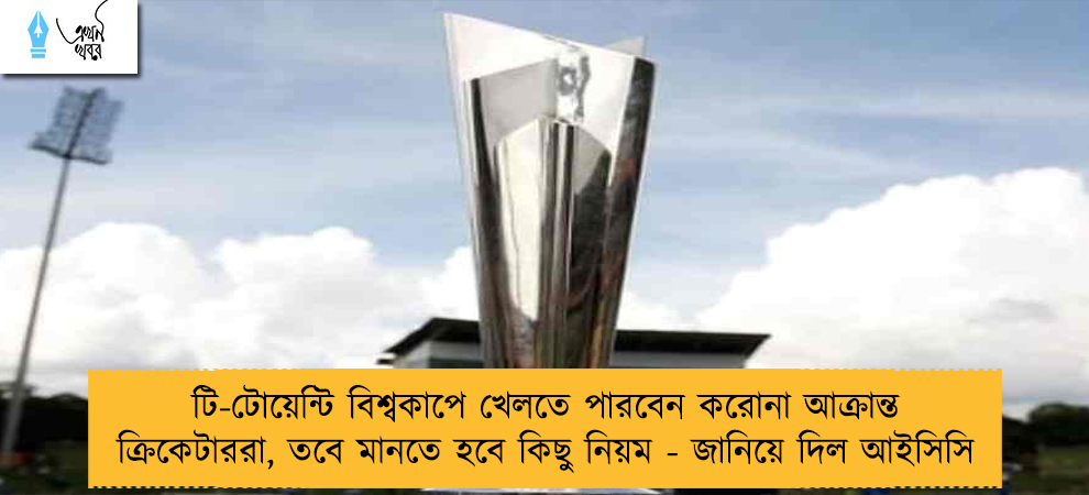 টি-টোয়েন্টি বিশ্বকাপে খেলতে পারবেন করোনা আক্রান্ত ক্রিকেটাররা, তবে মানতে হবে কিছু নিয়ম - জানিয়ে দিল আইসিসি