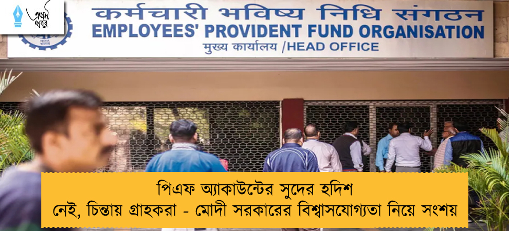 পিএফ অ্যাকাউন্টের সুদের হদিশ নেই, চিন্তায় গ্রাহকরা - মোদী সরকারের বিশ্বাসযোগ্যতা নিয়ে সংশয়