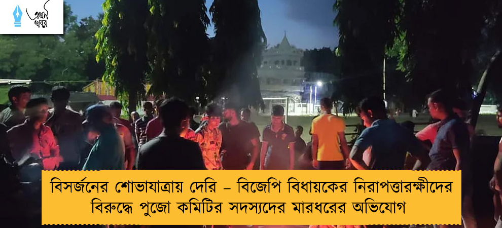 বিসর্জনের শোভাযাত্রায় দেরি – বিজেপি বিধায়কের নিরাপত্তারক্ষীদের বিরুদ্ধে পুজো কমিটির সদস্যদের মারধরের অভিযোগ