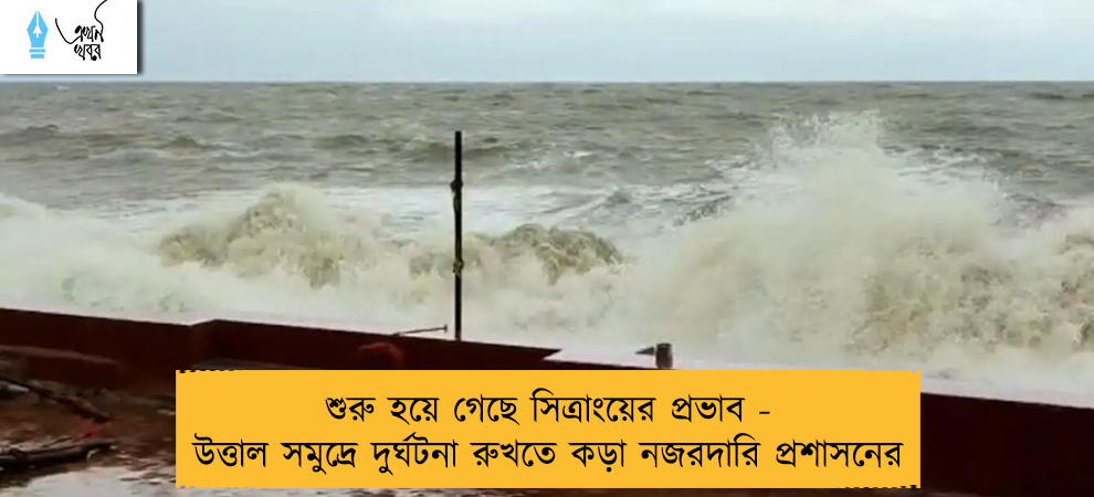 শুরু হয়ে গেছে সিত্রাংয়ের প্রভাব - উত্তাল সমুদ্রে দুর্ঘটনা রুখতে কড়া নজরদারি প্রশাসনের