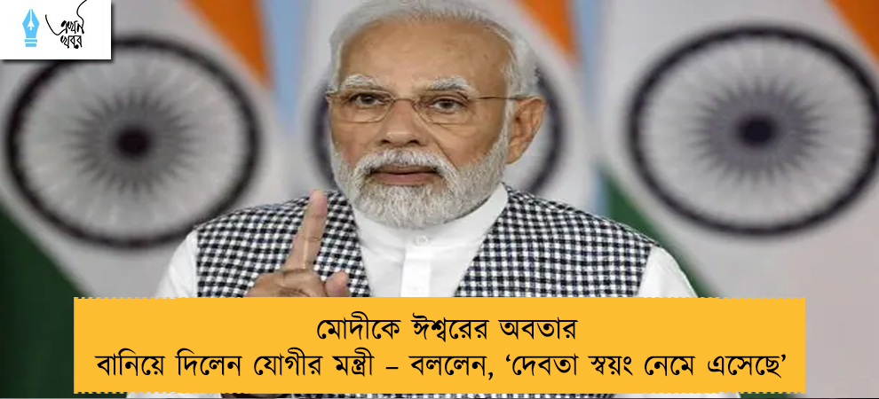 মোদীকে ঈশ্বরের অবতার বানিয়ে দিলেন যোগীর মন্ত্রী – বললেন, ‘দেবতা স্বয়ং নেমে এসেছে’