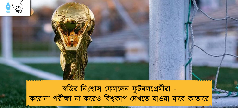 স্বস্তির নিঃশ্বাস ফেললেন ফুটবলপ্রেমীরা - করোনা পরীক্ষা না করেও বিশ্বকাপ দেখতে যাওয়া যাবে কাতারে