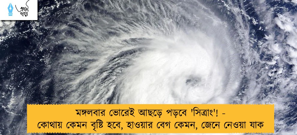 মঙ্গলবার ভোরেই আছড়ে পড়বে 'সিত্রাং'! - কোথায় কেমন বৃষ্টি হবে, হাওয়ার বেগ কেমন, জেনে নেওয়া যাক