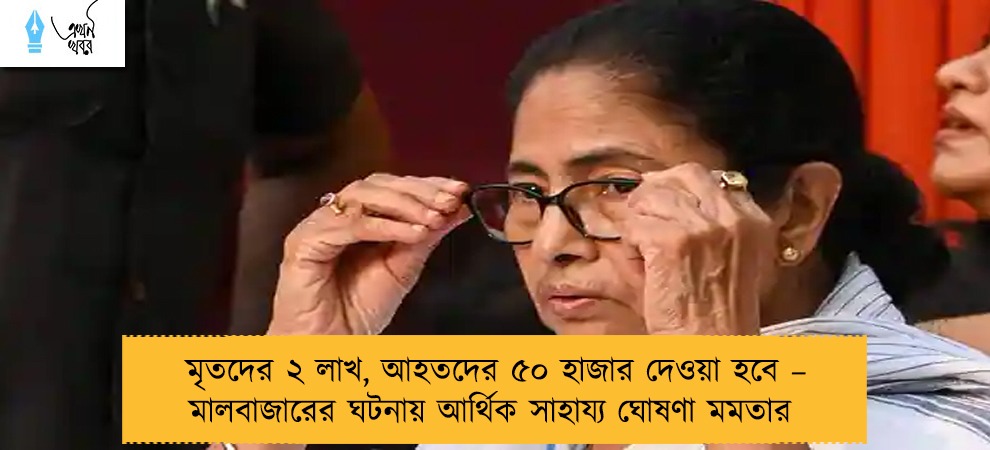 মৃতদের ২ লাখ, আহতদের ৫০ হাজার দেওয়া হবে – মালবাজারের ঘটনায় আর্থিক সাহায্য ঘোষণা মমতার
