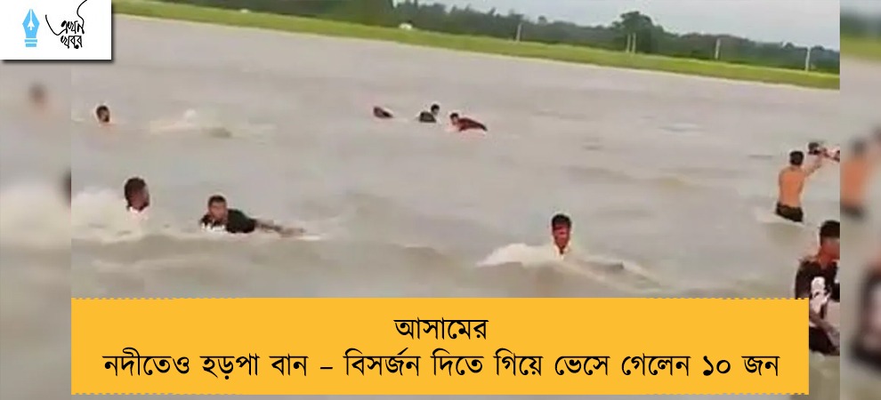 আসামের নদীতেও হড়পা বান – বিসর্জন দিতে গিয়ে ভেসে গেলেন ১০ জন
