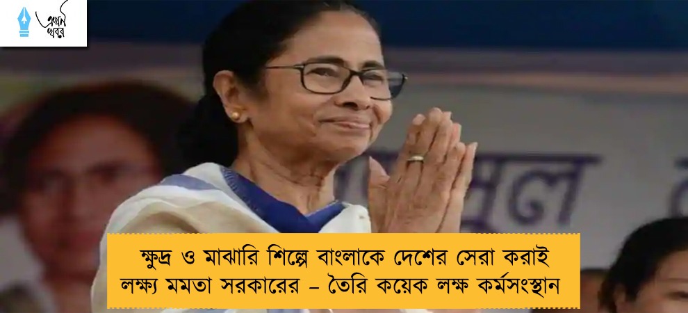 ক্ষুদ্র ও মাঝারি শিল্পে বাংলাকে দেশের সেরা করাই লক্ষ্য মমতা সরকারের – তৈরি কয়েক লক্ষ কর্মসংস্থান