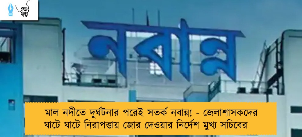 মাল নদীতে দুর্ঘটনার পরেই সতর্ক নবান্ন! - জেলাশাসকদের ঘাটে ঘাটে নিরাপত্তায় জোর দেওয়ার নির্দেশ মুখ্য সচিবের