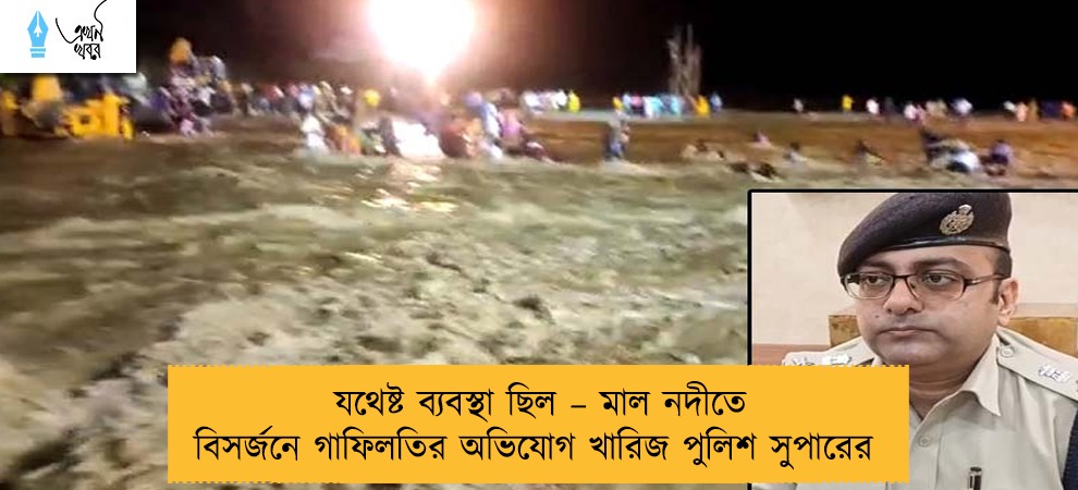 যথেষ্ট ব্যবস্থা ছিল – মাল নদীতে বিসর্জনে গাফিলতির অভিযোগ খারিজ পুলিশ সুপারের
