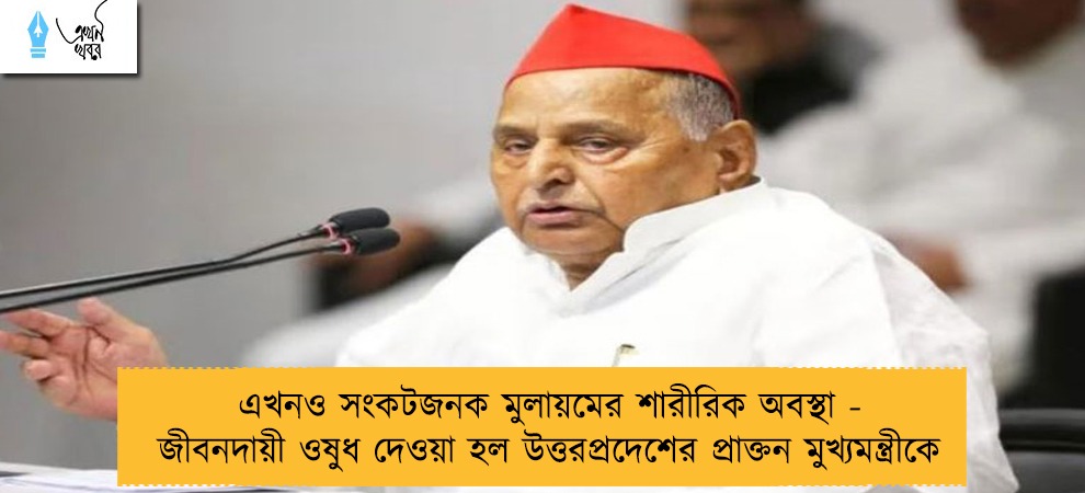এখনও সংকটজনক মুলায়মের শারীরিক অবস্থা - জীবনদায়ী ওষুধ দেওয়া হল উত্তরপ্রদেশের প্রাক্তন মুখ্যমন্ত্রীকে