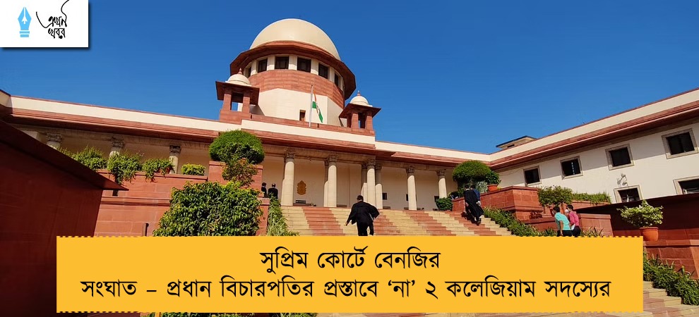 সুপ্রিম কোর্টে বেনজির সংঘাত – প্রধান বিচারপতির প্রস্তাবে ‘না’ ২ কলেজিয়াম সদস্যের