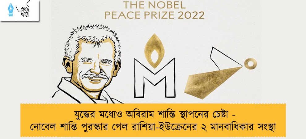 যুদ্ধের মধ্যেও অবিরাম শান্তি স্থাপনের চেষ্টা - নোবেল শান্তি পুরস্কার পেল রাশিয়া-ইউক্রেনের ২ মানবাধিকার সংস্থা
