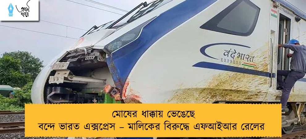 মোষের ধাক্কায় ভেঙেছে বন্দে ভারত এক্সপ্রেস – মালিকের বিরুদ্ধে এফআইআর রেলের
