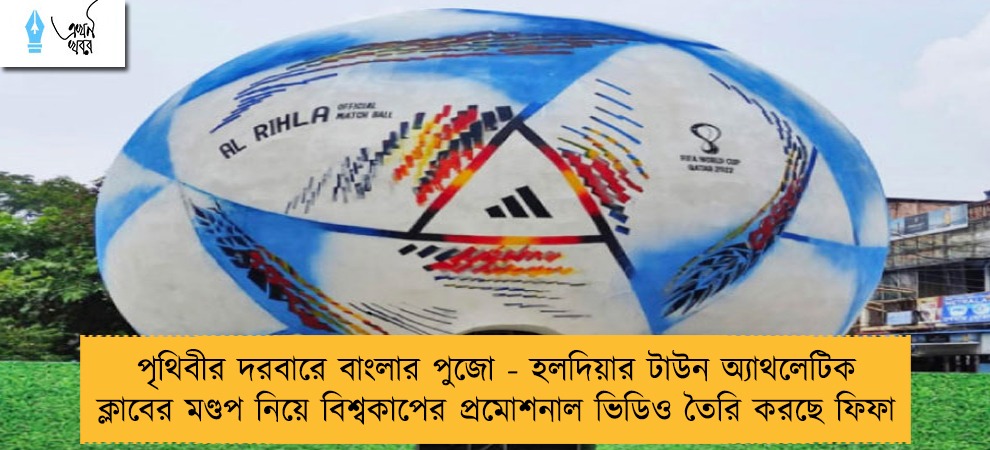 পৃথিবীর দরবারে বাংলার পুজো - হলদিয়ার টাউন অ্যাথলেটিক ক্লাবের মণ্ডপ নিয়ে বিশ্বকাপের প্রমোশনাল ভিডিও তৈরি করছে ফিফা