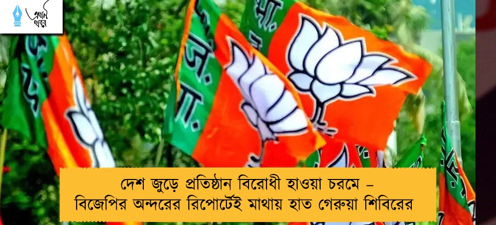 দেশ জুড়ে প্রতিষ্ঠান বিরোধী হাওয়া চরমে – বিজেপির অন্দরের রিপোর্টেই মাথায় হাত গেরুয়া শিবিরের