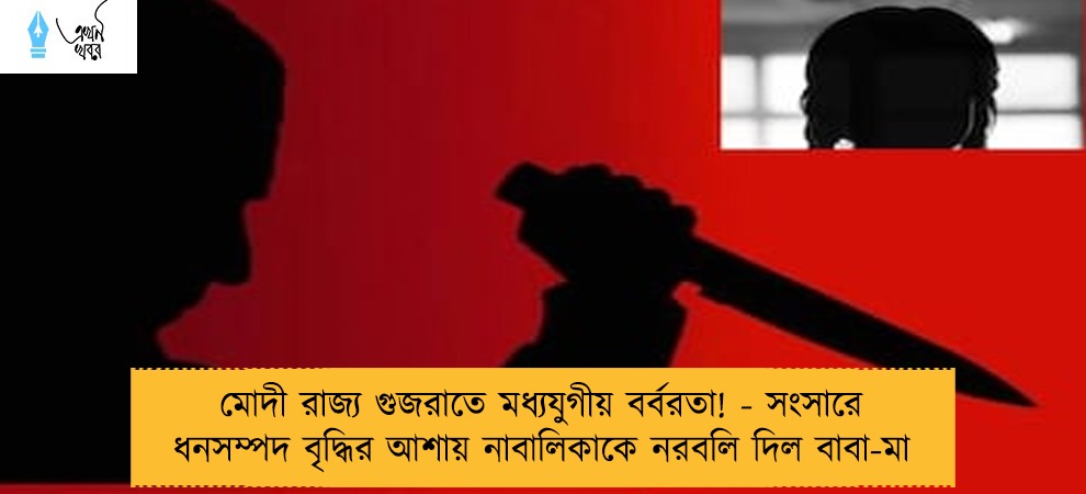 মোদী রাজ্য গুজরাতে মধ্যযুগীয় বর্বরতা! - সংসারে ধনসম্পদ বৃদ্ধির আশায় নাবালিকাকে নরবলি দিল বাবা-মা