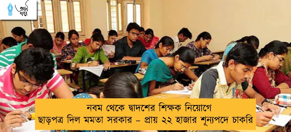 নবম থেকে দ্বাদশের শিক্ষক নিয়োগে ছাড়পত্র দিল মমতা সরকার – প্রায় ২২ হাজার শূন্যপদে চাকরি