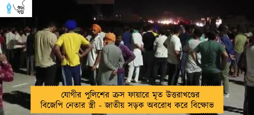 যোগীর পুলিশের ক্রস ফায়ারে মৃত উত্তরাখণ্ডের বিজেপি নেতার স্ত্রী - জাতীয় সড়ক অবরোধ করে বিক্ষোভ