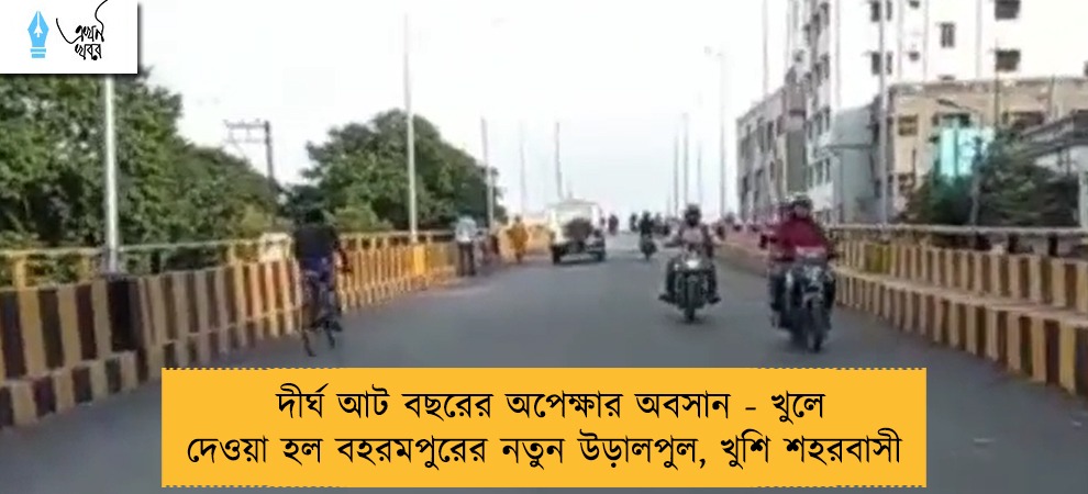 দীর্ঘ আট বছরের অপেক্ষার অবসান - খুলে দেওয়া হল বহরমপুরের নতুন উড়ালপুল, খুশি শহরবাসী