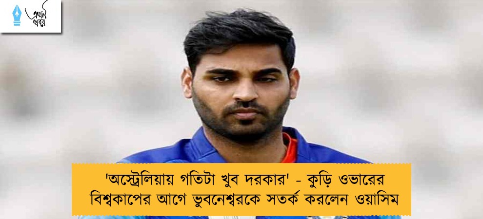 'অস্ট্রেলিয়ায় গতিটা খুব দরকার' - কুড়ি ওভারের বিশ্বকাপের আগে ভুবনেশ্বরকে সতর্ক করলেন ওয়াসিম