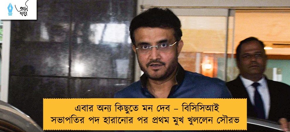 এবার অন্য কিছুতে মন দেব – বিসিসিআই সভাপতির পদ হারানোর পর প্রথম মুখ খুললেন সৌরভ