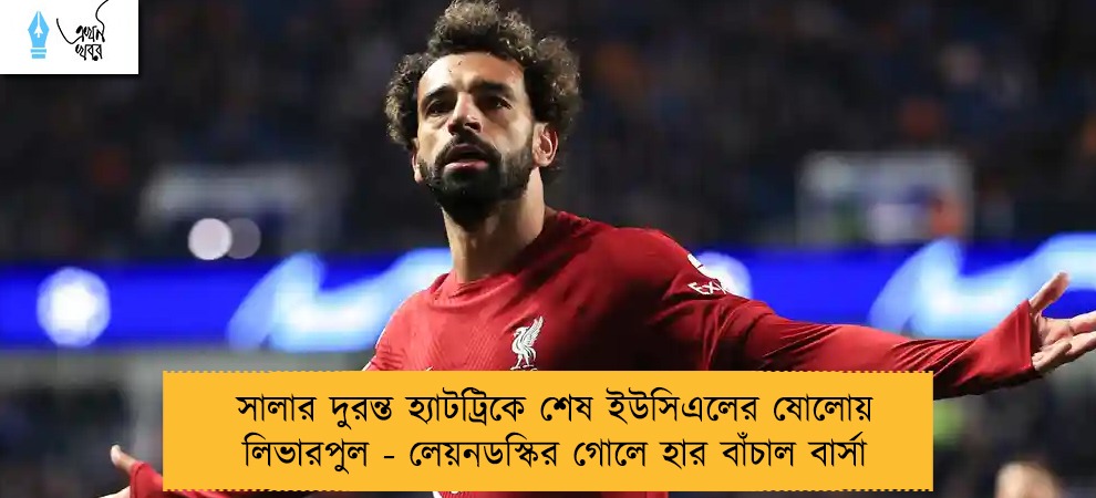 সালার দুরন্ত হ্যাটট্রিকে শেষ ইউসিএলের ষোলোয় লিভারপুল - লেয়নডস্কির গোলে হার বাঁচাল বার্সা