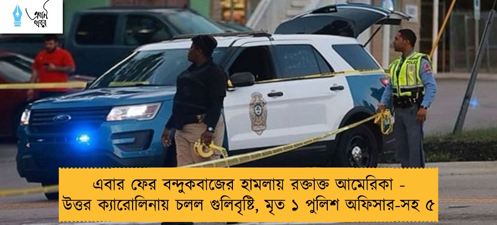 এবার ফের বন্দুকবাজের হামলায় রক্তাক্ত আমেরিকা - উত্তর ক্যারোলিনায় চলল গুলিবৃষ্টি, মৃত ১ পুলিশ অফিসার-সহ ৫