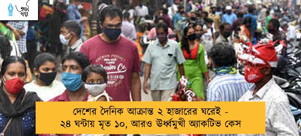 দেশের দৈনিক আক্রান্ত ২ হাজারের ঘরেই - ২৪ ঘন্টায় মৃত ১০, আরও ঊর্ধ্বমুখী অ্যাকটিভ কেস