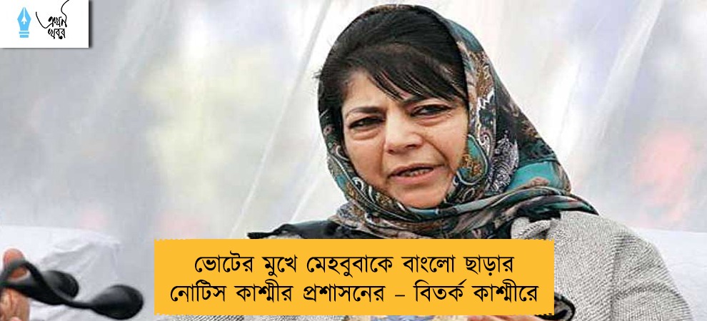 ভোটের মুখে মেহবুবাকে বাংলো ছাড়ার নোটিস কাশ্মীর প্রশাসনের – বিতর্ক কাশ্মীরে