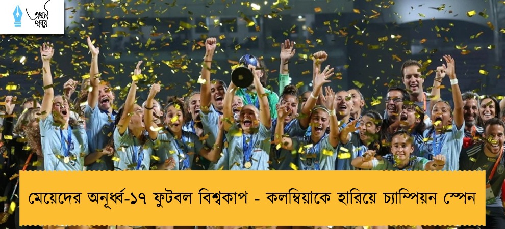 মেয়েদের অনূর্ধ্ব-১৭ ফুটবল বিশ্বকাপ - কলম্বিয়াকে হারিয়ে চ্যাম্পিয়ন স্পেন