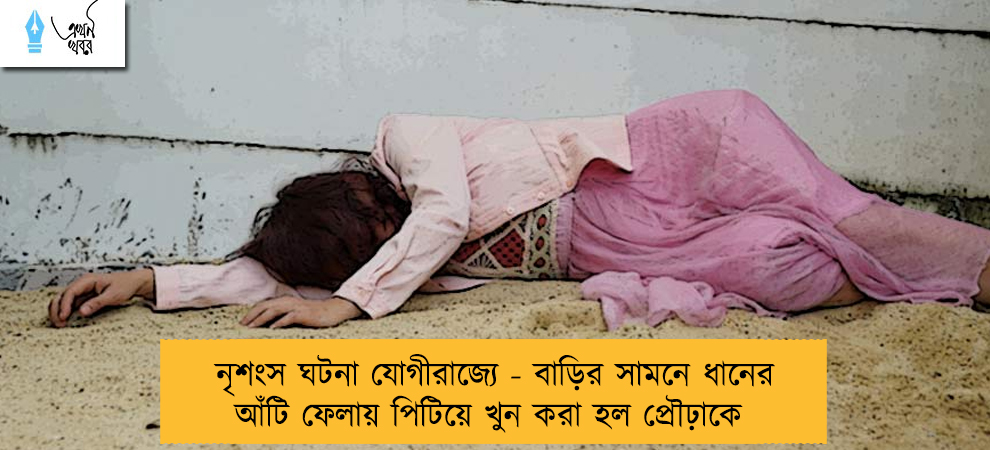 নৃশংস ঘটনা যোগীরাজ্যে - বাড়ির সামনে ধানের আঁটি ফেলায় পিটিয়ে খুন করা হল প্রৌঢ়াকে