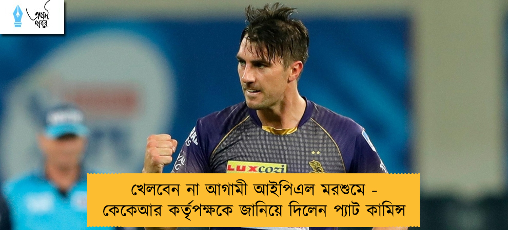 খেলবেন না আগামী আইপিএল মরশুমে - কেকেআর কর্তৃপক্ষকে জানিয়ে দিলেন প্যাট কামিন্স