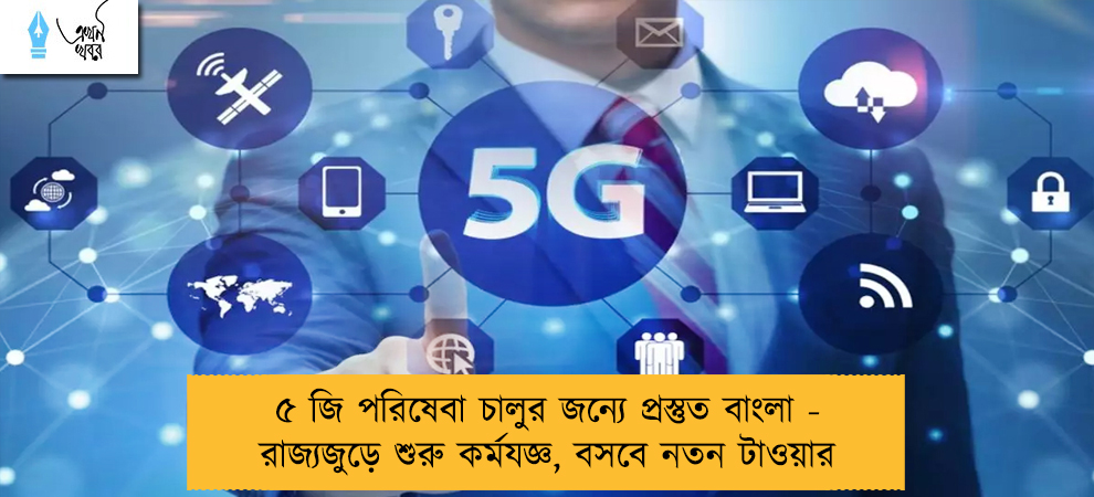 ৫ জি পরিষেবা চালুর জন্যে প্রস্তুত বাংলা - রাজ্যজুড়ে শুরু কর্মযজ্ঞ, বসবে নতন টাওয়ার
