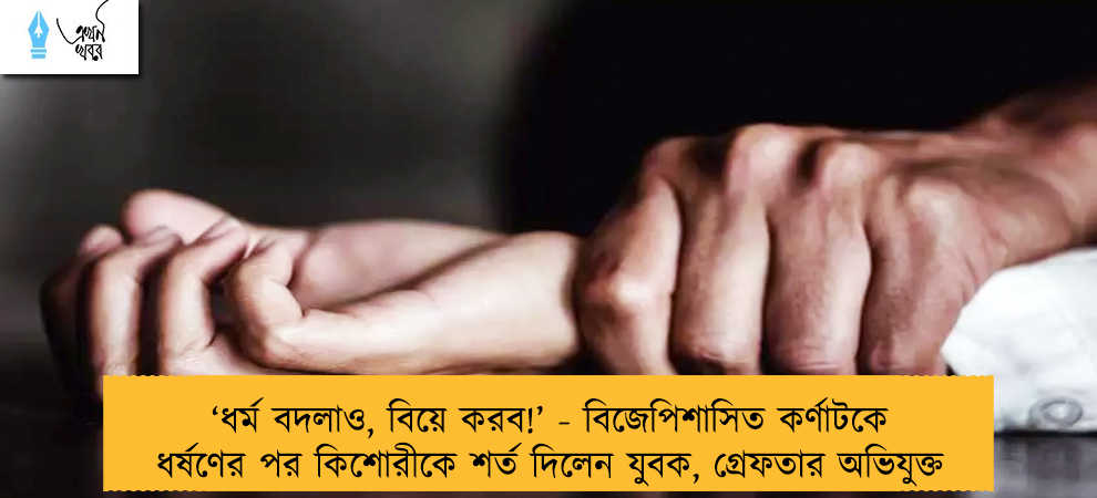‘ধর্ম বদলাও, বিয়ে করব!’ - বিজেপিশাসিত কর্ণাটকে ধর্ষণের পর কিশোরীকে শর্ত দিলেন যুবক, গ্রেফতার অভিযুক্ত