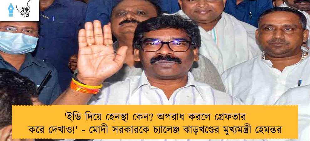 'ইডি দিয়ে হেনস্থা কেন? অপরাধ করলে গ্রেফতার করে দেখাও!' - মোদী সরকারকে চ্যালেঞ্জ ঝাড়খণ্ডের মুখ্যমন্ত্রী হেমন্তর