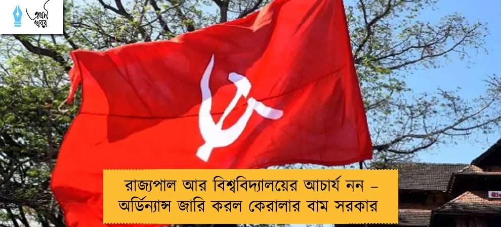 রাজ্যপাল আর বিশ্ববিদ্যালয়ের আচার্য নন – অর্ডিন্যান্স জারি করল কেরালার বাম সরকার