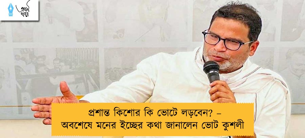 প্রশান্ত কিশোর কি ভোটে লড়বেন? – অবশেষে মনের ইচ্ছের কথা জানালেন ভোট কুশলী