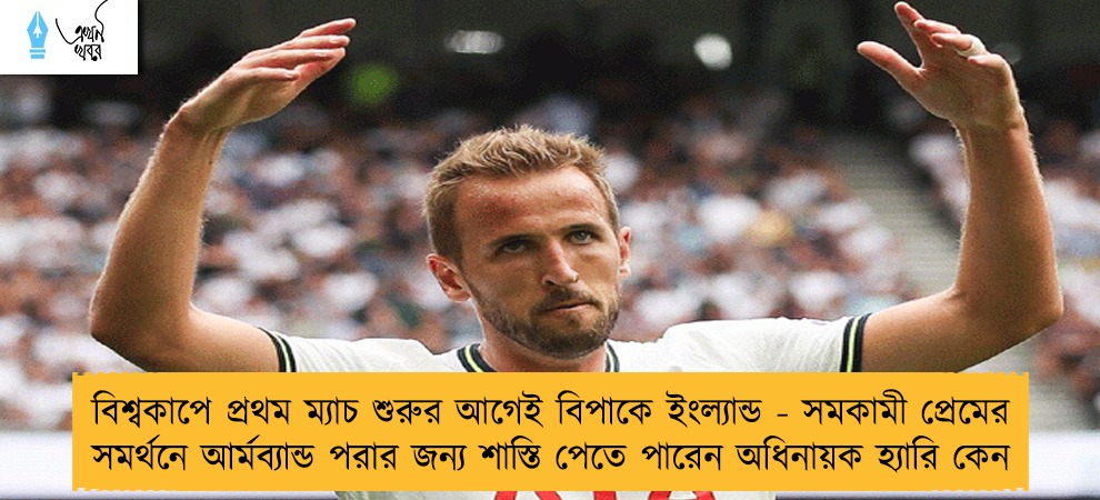 বিশ্বকাপে প্রথম ম্যাচ শুরুর আগেই বিপাকে ইংল্যান্ড - সমকামী প্রেমের সমর্থনে আর্মব্যান্ড পরার জন্য শাস্তি পেতে পারেন অধিনায়ক হ্যারি কেন