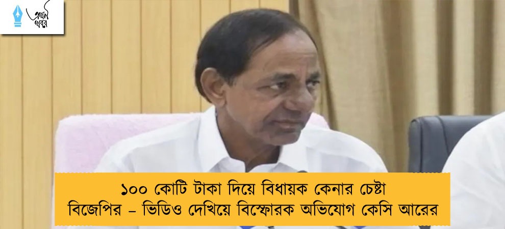 ১০০ কোটি টাকা দিয়ে বিধায়ক কেনার চেষ্টা বিজেপির – ভিডিও দেখিয়ে বিস্ফোরক অভিযোগ কেসি আরের
