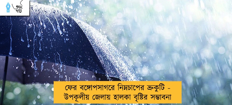 ফের বঙ্গোপসাগরে নিম্নচাপের ভ্রুকুটি - উপকূলীয় জেলায় হালকা বৃষ্টির সম্ভাবনা