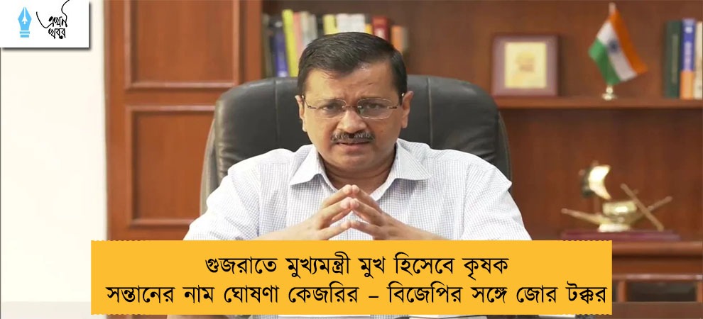 গুজরাতে মুখ্যমন্ত্রী মুখ হিসেবে কৃষক সন্তানের নাম ঘোষণা কেজরির – বিজেপির সঙ্গে জোর টক্কর
