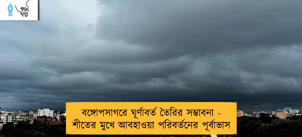 বঙ্গোপসাগরে ঘূর্ণাবর্ত তৈরির সম্ভাবনা - শীতের মুখে আবহাওয়া পরিবর্তনের পূর্বাভাস