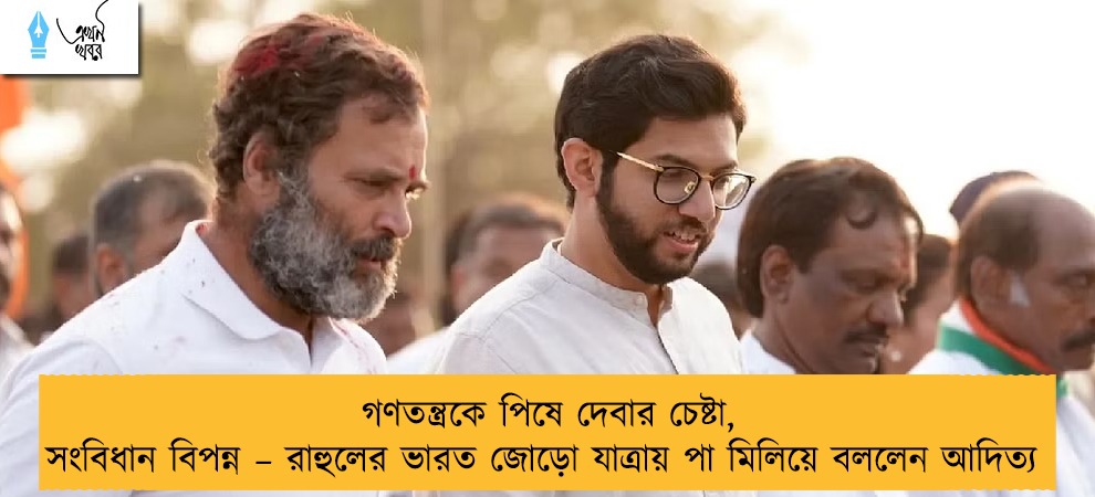 গণতন্ত্রকে পিষে দেবার চেষ্টা, সংবিধান বিপন্ন – রাহুলের ভারত জোড়ো যাত্রায় পা মিলিয়ে বললেন আদিত্য