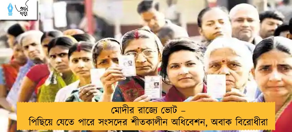 মোদীর রাজ্যে ভোট – পিছিয়ে যেতে পারে সংসদের শীতকালীন অধিবেশন, অবাক বিরোধীরা