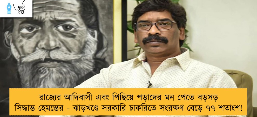 রাজ্যের আদিবাসী এবং পিছিয়ে পড়াদের মন পেতে বড়সড় সিদ্ধান্ত হেমন্তের  - ঝাড়খণ্ডে সরকারি চাকরিতে সংরক্ষণ বেড়ে ৭৭ শতাংশ!