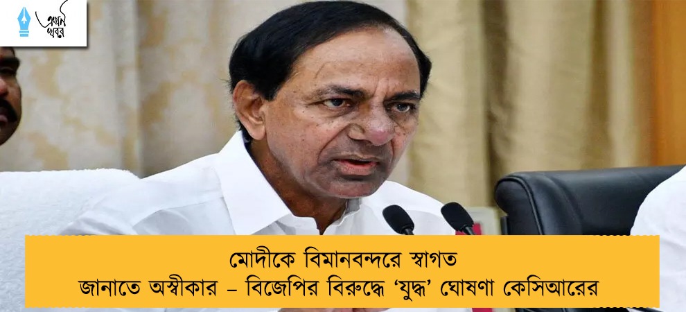 মোদীকে বিমানবন্দরে স্বাগত জানাতে অস্বীকার – বিজেপির বিরুদ্ধে ‘যুদ্ধ’ ঘোষণা কেসিআরের