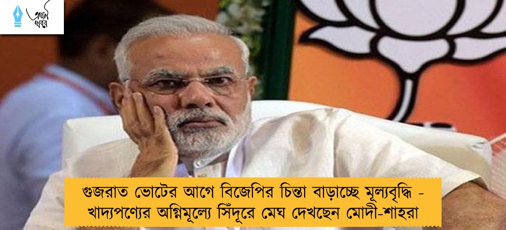 গুজরাত ভোটের আগে বিজেপির চিন্তা বাড়াচ্ছে মূল্যবৃদ্ধি - খাদ্যপণ্যের অগ্নিমূল্যে সিঁদূরে মেঘ দেখছেন মোদী-শাহরা