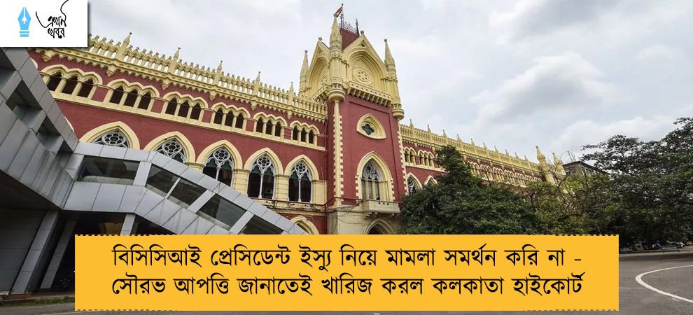 বিসিসিআই প্রেসিডেন্ট ইস্যু নিয়ে মামলা সমর্থন করি না - সৌরভ আপত্তি জানাতেই খারিজ করল কলকাতা হাইকোর্ট